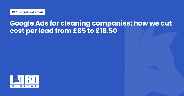 Google Ads for cleaning companies: cutting cost per lead from £85 to £18.50